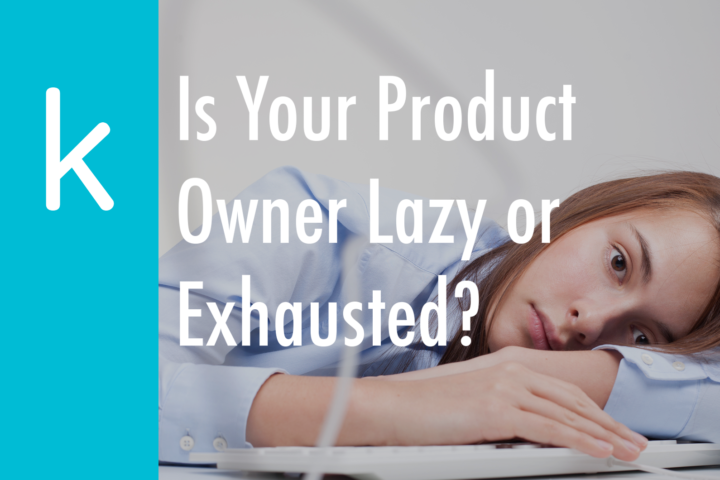 Is Your Product Owner Lazy or Exhausted?